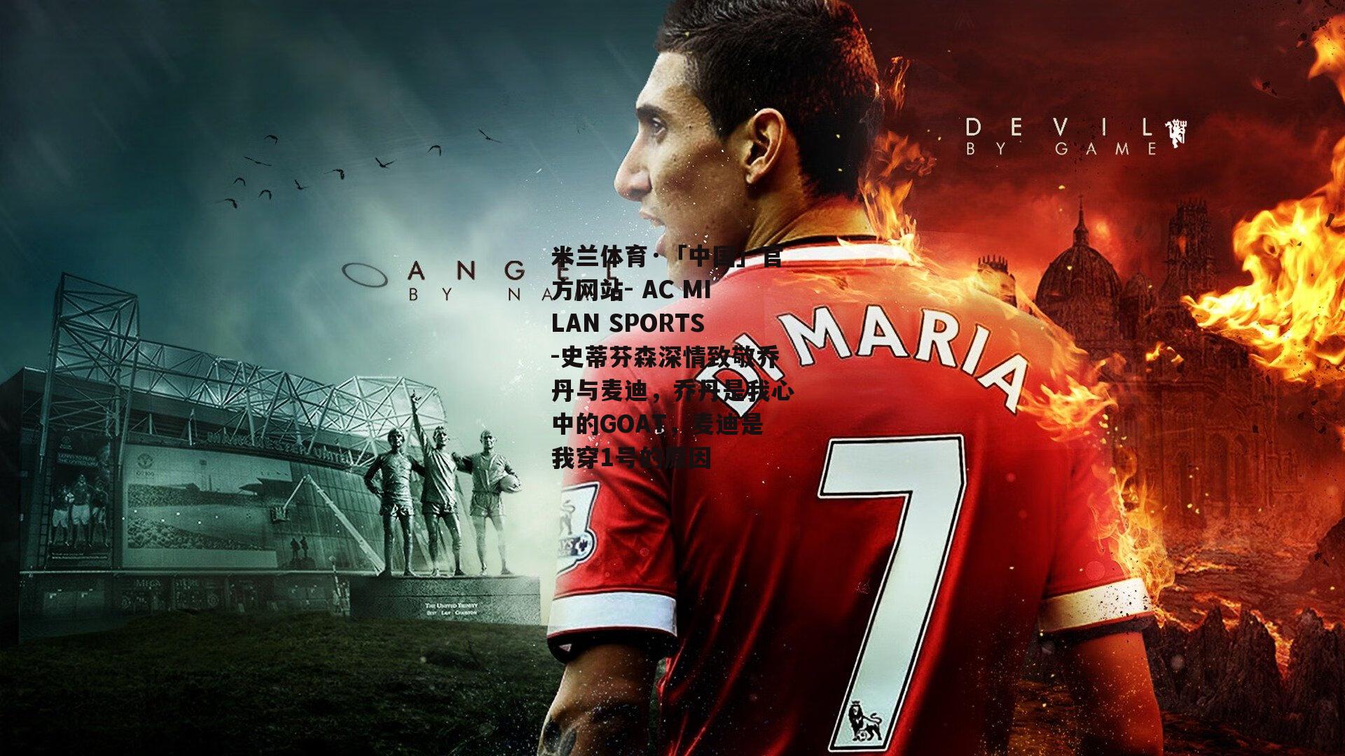 米兰体育·「中国」官方网站- AC MILAN SPORTS-史蒂芬森深情致敬乔丹与麦迪，乔丹是我心中的GOAT，麦迪是我穿1号的原因