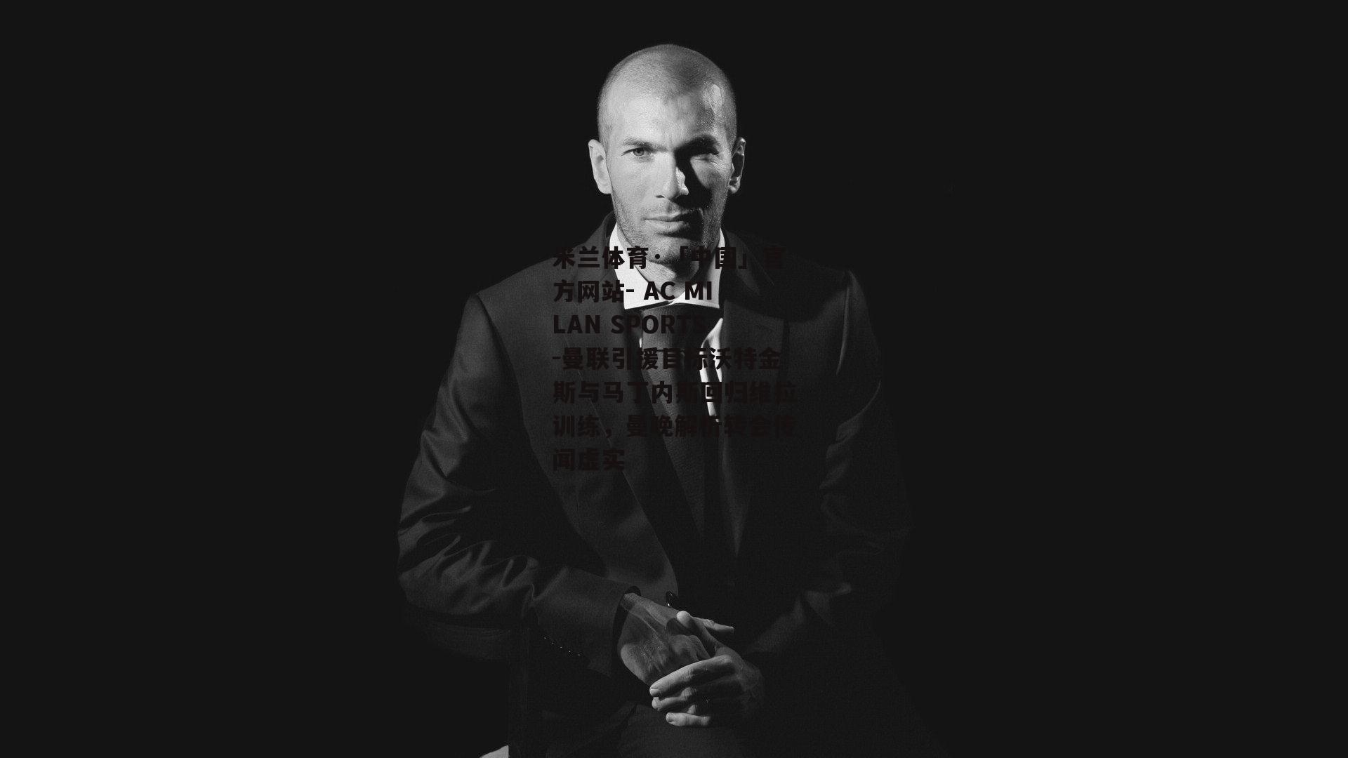 米兰体育·「中国」官方网站- AC MILAN SPORTS-曼联引援目标沃特金斯与马丁内斯回归维拉训练，曼晚解析转会传闻虚实