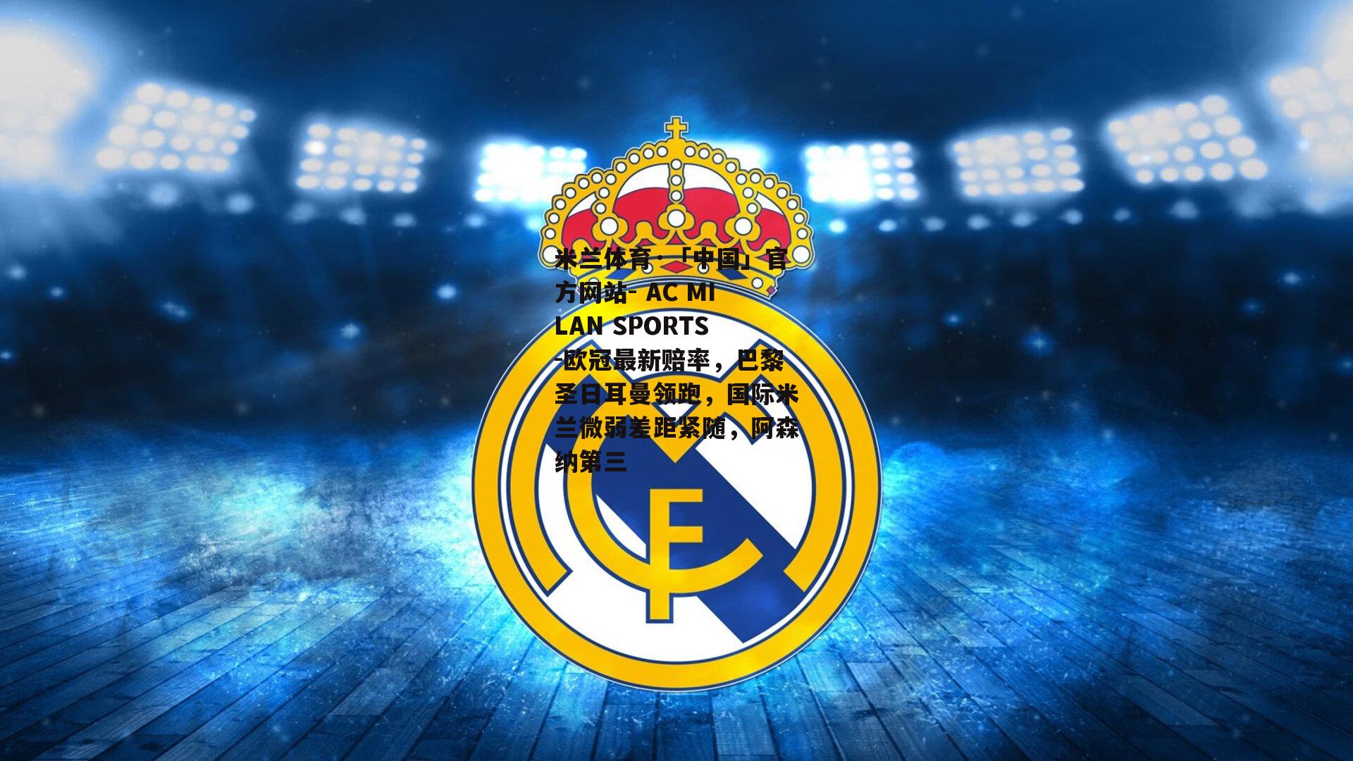 米兰体育·「中国」官方网站- AC MILAN SPORTS-欧冠最新赔率，巴黎圣日耳曼领跑，国际米兰微弱差距紧随，阿森纳第三