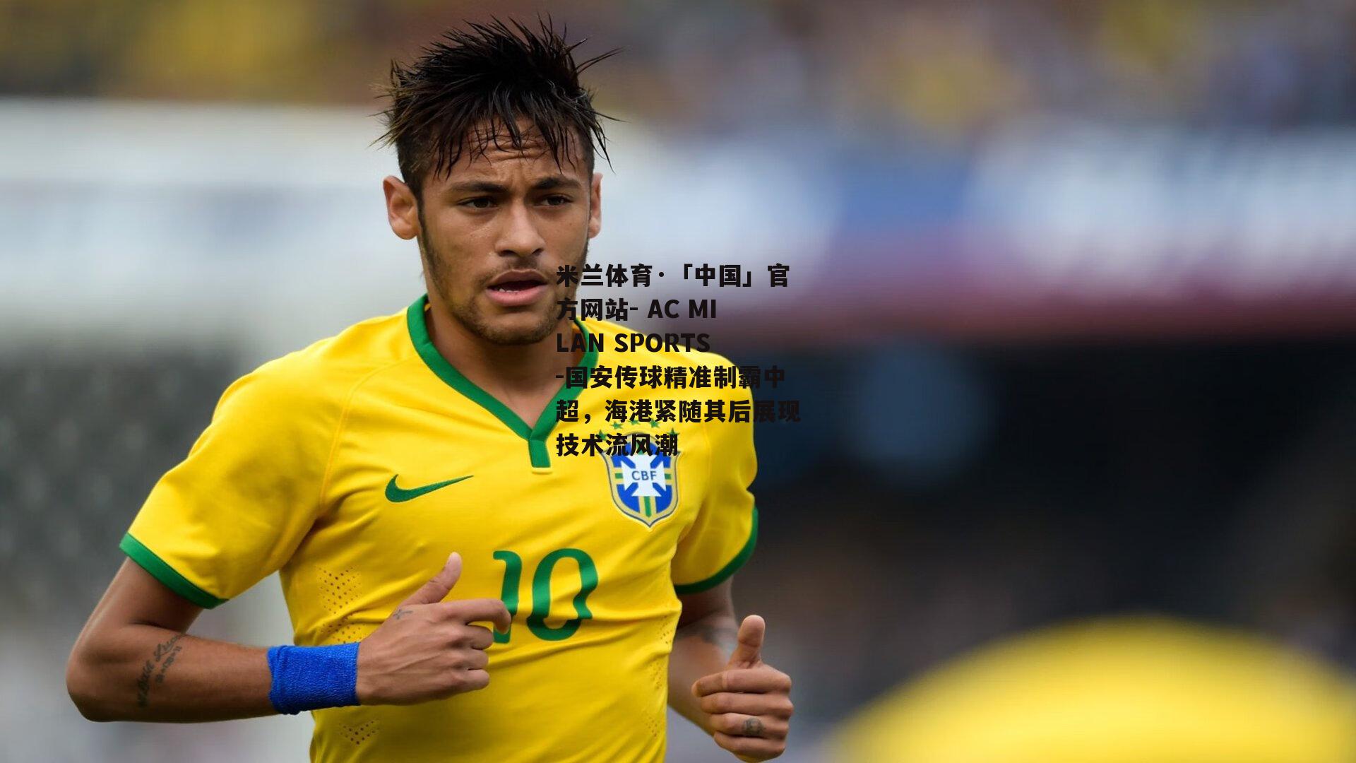 米兰体育·「中国」官方网站- AC MILAN SPORTS-国安传球精准制霸中超，海港紧随其后展现技术流风潮