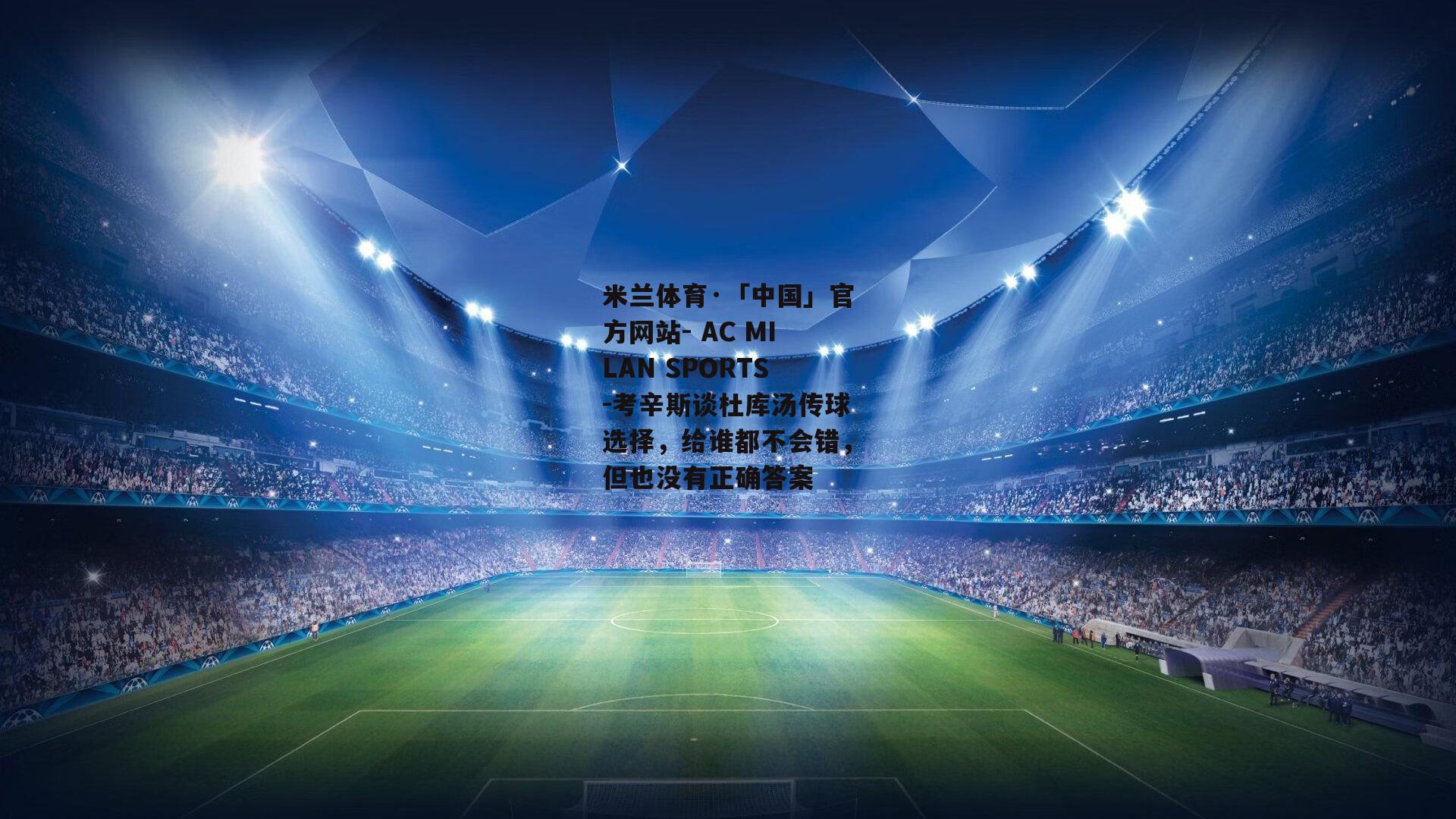 米兰体育·「中国」官方网站- AC MILAN SPORTS-考辛斯谈杜库汤传球选择，给谁都不会错，但也没有正确答案