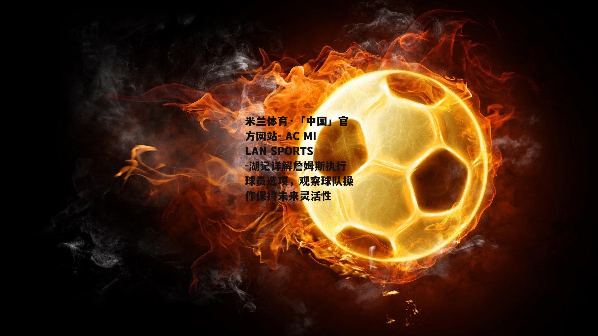 米兰体育·「中国」官方网站- AC MILAN SPORTS-湖记详解詹姆斯执行球员选项，观察球队操作保持未来灵活性