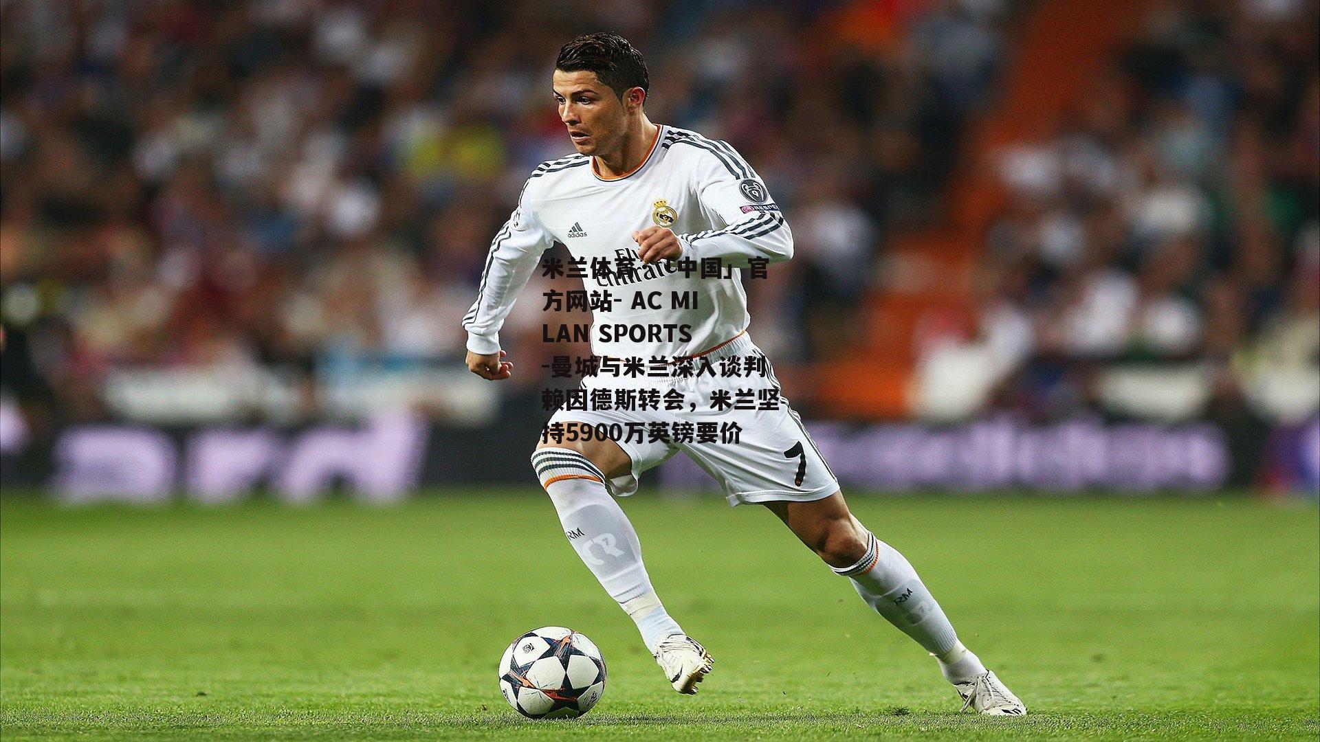 米兰体育·「中国」官方网站- AC MILAN SPORTS-曼城与米兰深入谈判赖因德斯转会，米兰坚持5900万英镑要价