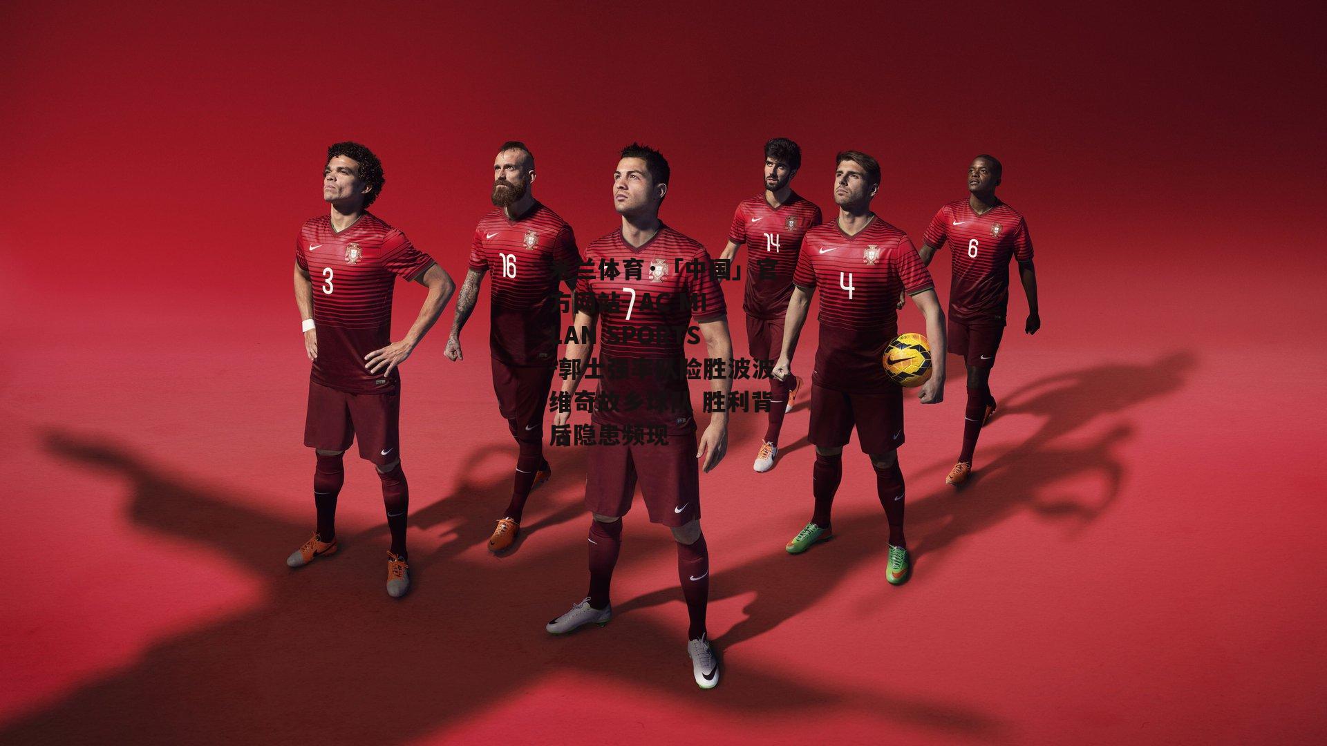 米兰体育·「中国」官方网站- AC MILAN SPORTS-郭士强率队险胜波波维奇故乡球队 胜利背后隐患频现