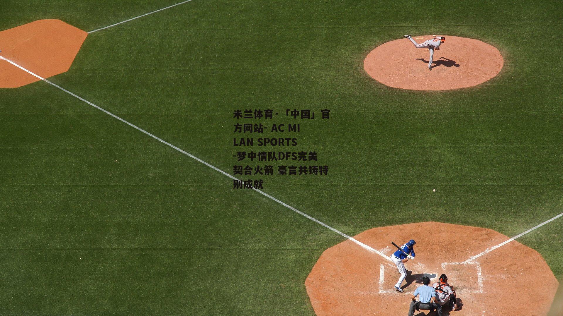 米兰体育·「中国」官方网站- AC MILAN SPORTS-梦中情队DFS完美契合火箭 豪言共铸特别成就