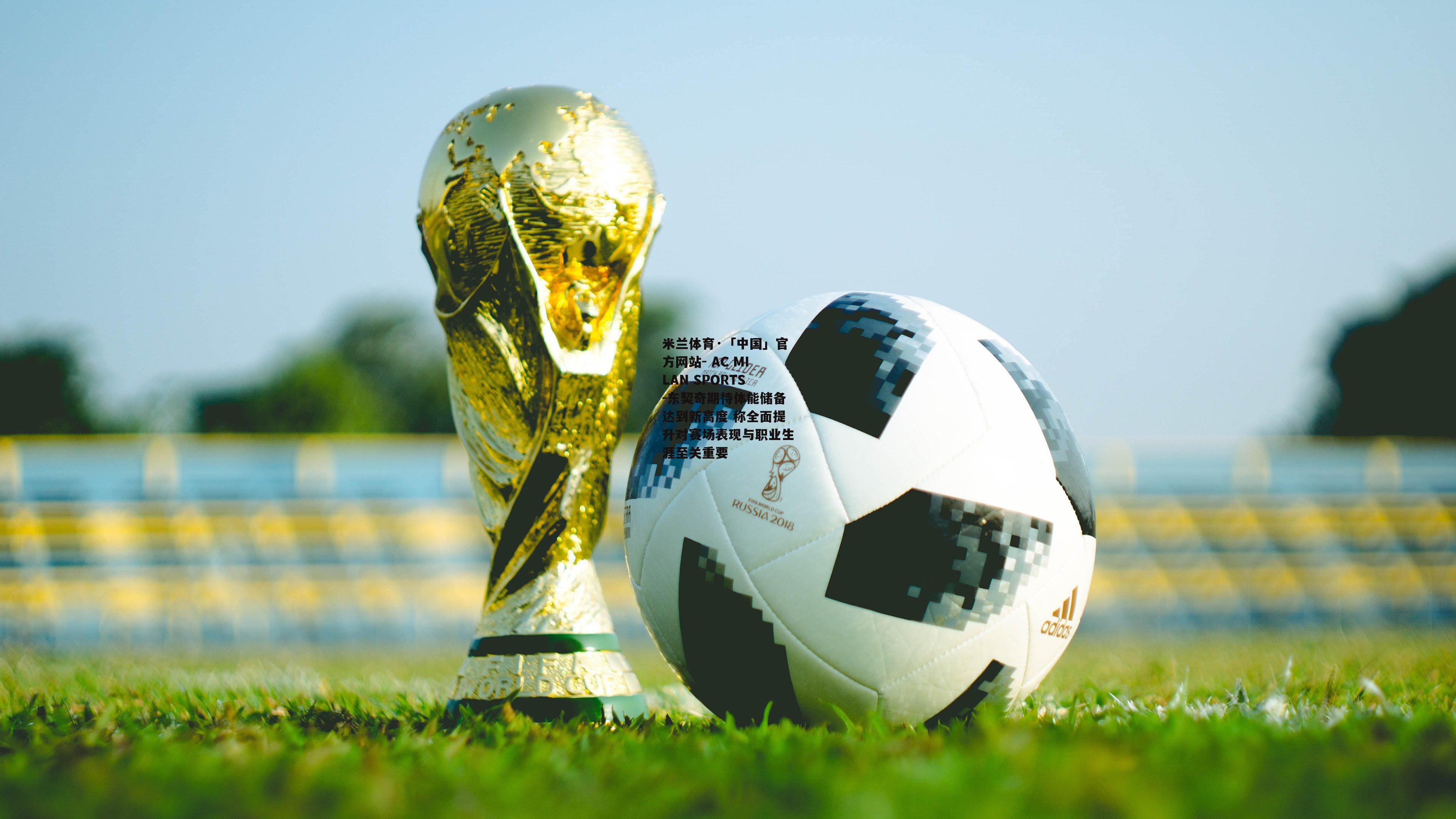 米兰体育·「中国」官方网站- AC MILAN SPORTS-东契奇期待体能储备达到新高度 称全面提升对赛场表现与职业生涯至关重要