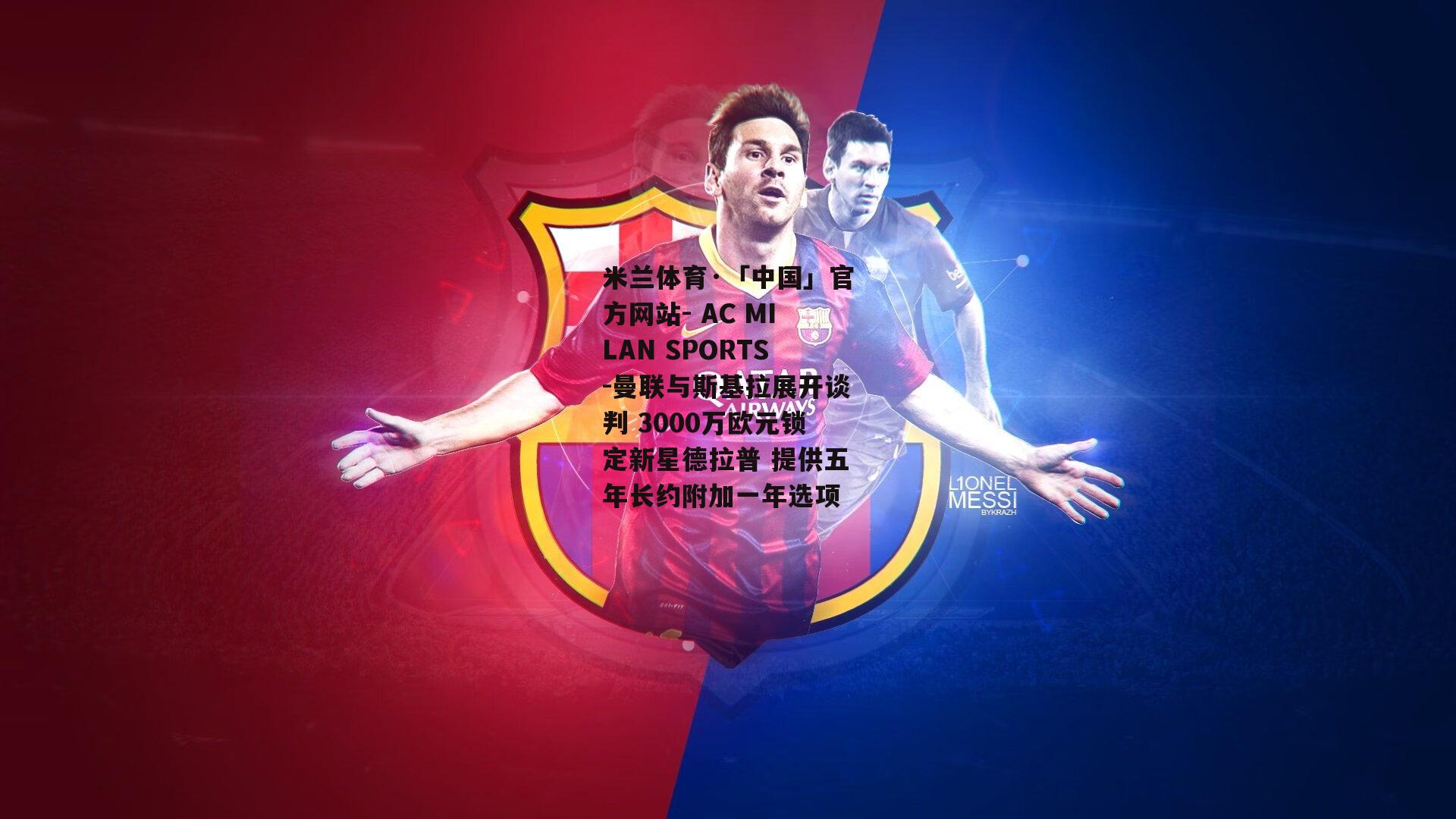 米兰体育·「中国」官方网站- AC MILAN SPORTS-曼联与斯基拉展开谈判 3000万欧元锁定新星德拉普 提供五年长约附加一年选项