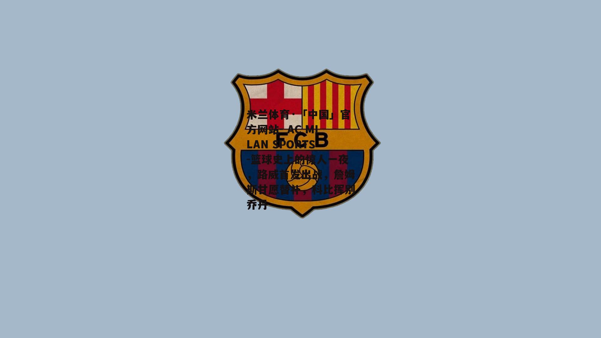 米兰体育·「中国」官方网站- AC MILAN SPORTS-篮球史上的惊人一夜，路威首发出战，詹姆斯甘愿替补，科比挥别乔丹
